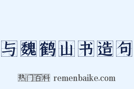 与魏鹤山书造句是什么意思的图片